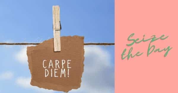 Carpe diem! Seize the day!